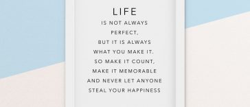 life is not always perfect but it always what you make it so make it count make it memorable and never let anyone steal your happiness.